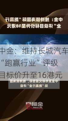 中金：维持长城汽车“跑赢行业”评级 目标价升至16港元