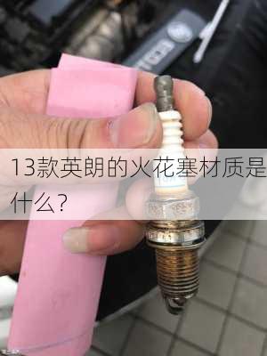 13款英朗的火花塞材质是什么？