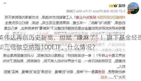 英伟达再创历史新高，但斌“赚麻了”！旗下基金经理却三倍做空纳指100ETF，什么情况？