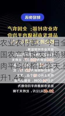 农业农村部：今日全国农产品批发市场猪肉平均价格比昨天上升1.4%