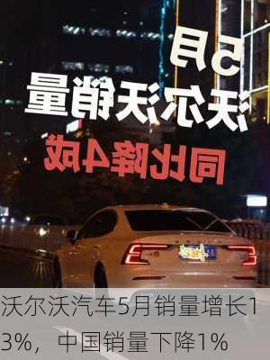 沃尔沃汽车5月销量增长13%，中国销量下降1%