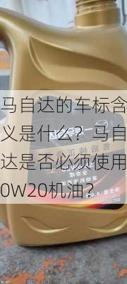 马自达的车标含义是什么？马自达是否必须使用0W20机油？