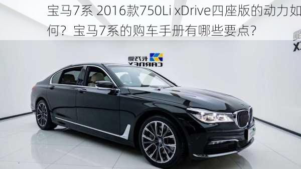 宝马7系 2016款750Li xDrive四座版的动力如何？宝马7系的购车手册有哪些要点？