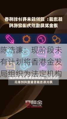 陈浩濂：现阶段未有计划将香港金发局组织为法定机构