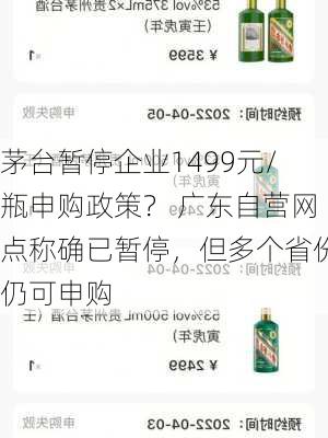 茅台暂停企业1499元/瓶申购政策？ 广东自营网点称确已暂停，但多个省份仍可申购