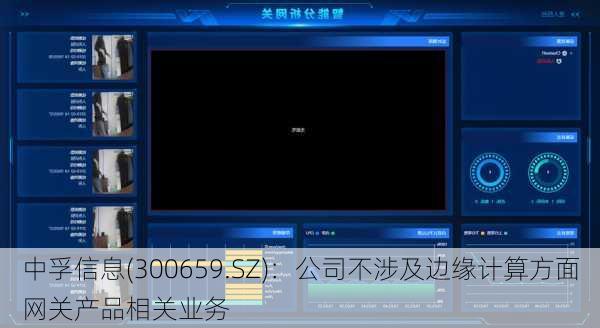 中孚信息(300659.SZ)：公司不涉及边缘计算方面网关产品相关业务