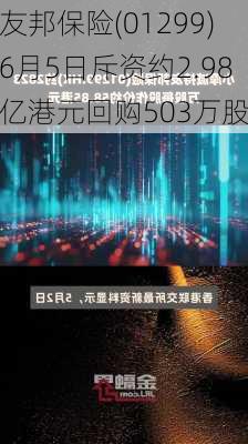 友邦保险(01299)6月5日斥资约2.98亿港元回购503万股