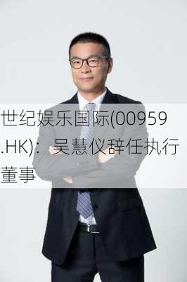 世纪娱乐国际(00959.HK)：吴慧仪辞任执行董事