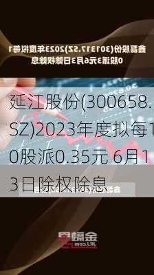 延江股份(300658.SZ)2023年度拟每10股派0.35元 6月13日除权除息