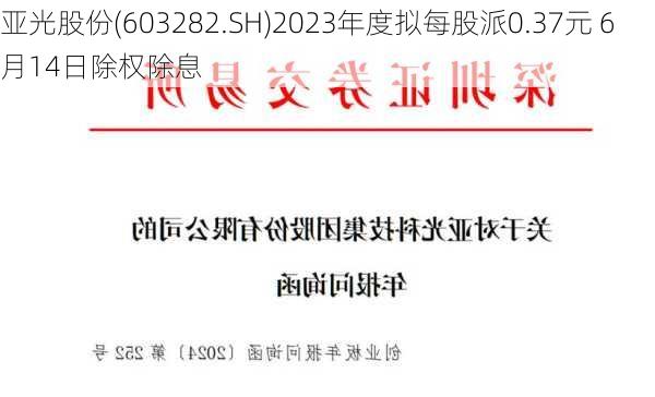 亚光股份(603282.SH)2023年度拟每股派0.37元 6月14日除权除息