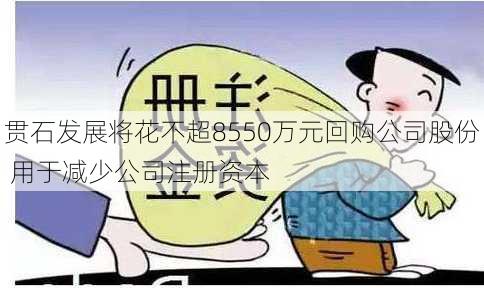 贯石发展将花不超8550万元回购公司股份 用于减少公司注册资本