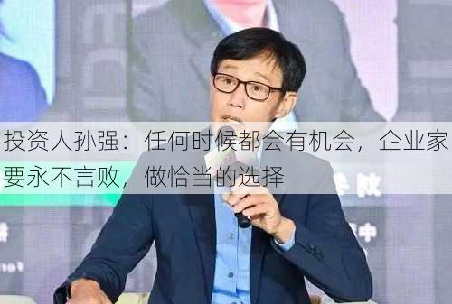 投资人孙强：任何时候都会有机会，企业家要永不言败，做恰当的选择