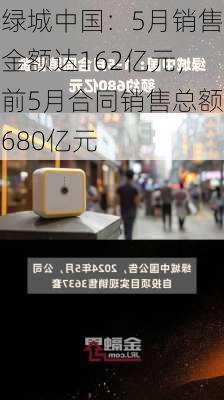 绿城中国：5月销售金额达162亿元，前5月合同销售总额680亿元