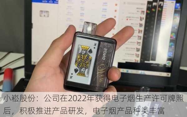 小崧股份：公司在2022年获得电子烟生产许可牌照后，积极推进产品研发，电子烟产品种类丰富