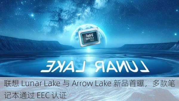 联想 Lunar Lake 与 Arrow Lake 新品首曝，多款笔记本通过 EEC 认证