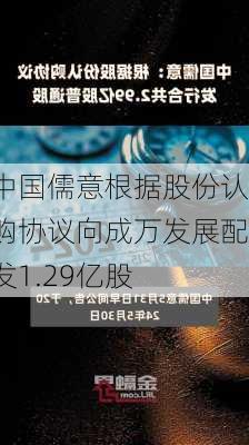 中国儒意根据股份认购协议向成万发展配发1.29亿股