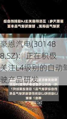 豪恩汽电(301488.SZ)：正在积极关注L4级别的自动驾驶产品研发