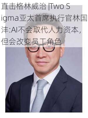 直击格林威治 |Two Sigma亚太首席执行官林国沣:AI不会取代人力资本，但会改变员工角色