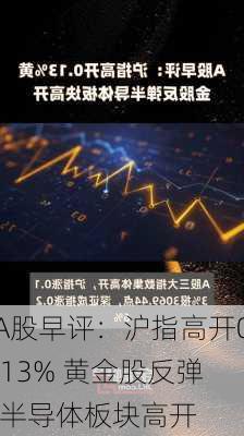 A股早评：沪指高开0.13% 黄金股反弹 半导体板块高开