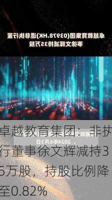 卓越教育集团：非执行董事徐文辉减持35万股，持股比例降至0.82%