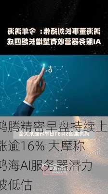 鸿腾精密早盘持续上涨逾16% 大摩称鸿海AI服务器潜力被低估