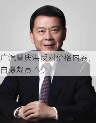 广汽曾庆洪反对价格内卷，自曝裁员不少