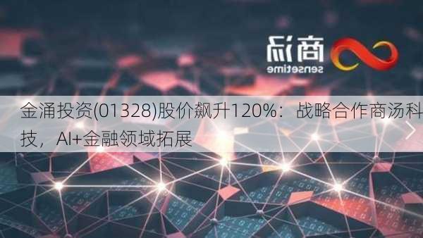 金涌投资(01328)股价飙升120%：战略合作商汤科技，AI+金融领域拓展