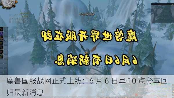 魔兽国服战网正式上线：6 月 6 日早 10 点分享回归最新消息