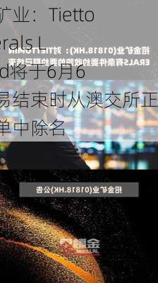 招金矿业：Tietto Minerals Limited将于6月6日交易结束时从澳交所正式名单中除名