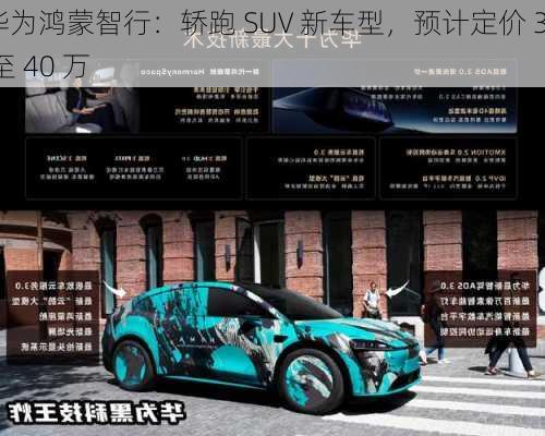 华为鸿蒙智行：轿跑 SUV 新车型，预计定价 30 至 40 万