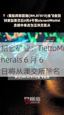 招金矿业：TiettoMinerals 6 月 6 日将从澳交所除名