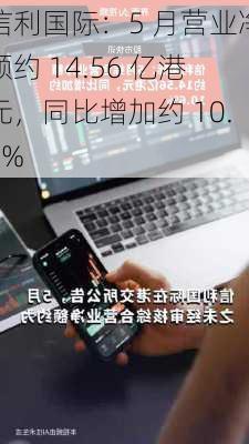 信利国际：5 月营业净额约 14.56 亿港元，同比增加约 10.6%