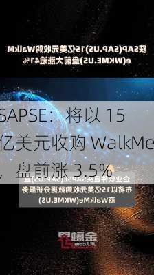 SAPSE：将以 15 亿美元收购 WalkMe，盘前涨 3.5%