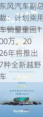 东风汽车副总裁：计划乘用车销量重回100万，2026年将推出7种全新越野车