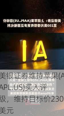 美银证券维持苹果(AAPL.US)买入评级，维持目标价230美元