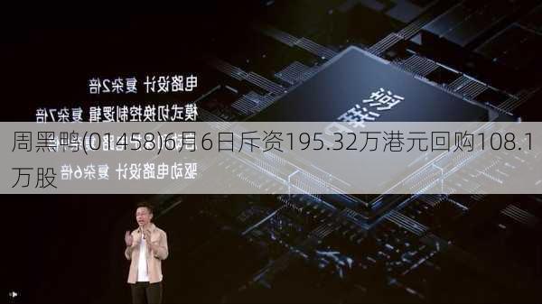 周黑鸭(01458)6月6日斥资195.32万港元回购108.1万股