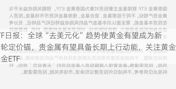 ETF日报：全球“去美元化”趋势使黄金有望成为新一轮定价锚，贵金属有望具备长期上行动能，关注黄金基金ETF