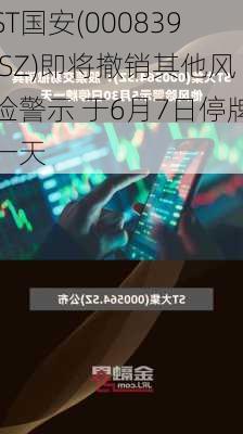 ST国安(000839.SZ)即将撤销其他风险警示 于6月7日停牌一天