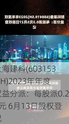 上海建科(603153.SH)2023年年度权益分派：每股派0.24元 6月13日股权登记