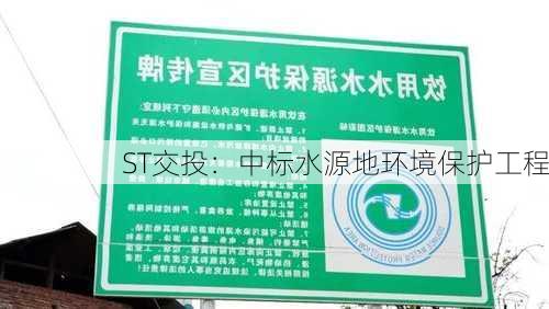 ST交投：中标水源地环境保护工程