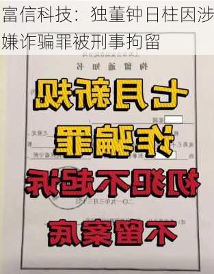 富信科技：独董钟日柱因涉嫌诈骗罪被刑事拘留