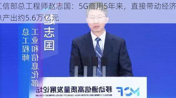 工信部总工程师赵志国：5G商用5年来，直接带动经济总产出约5.6万亿元