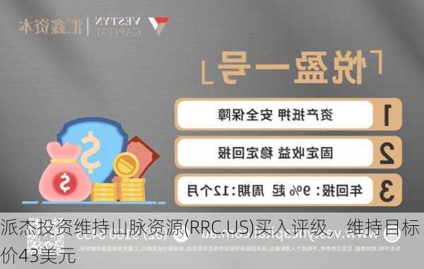 派杰投资维持山脉资源(RRC.US)买入评级，维持目标价43美元