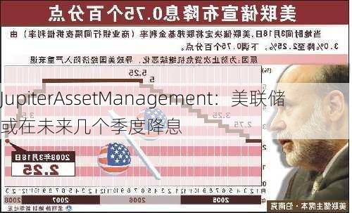 JupiterAssetManagement：美联储或在未来几个季度降息