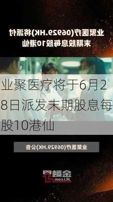 业聚医疗将于6月28日派发末期股息每股10港仙