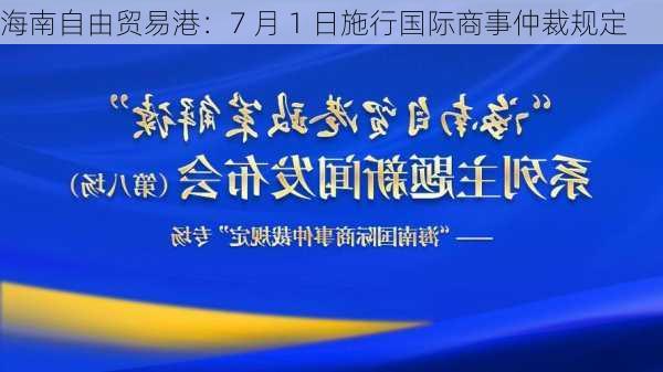 海南自由贸易港：7 月 1 日施行国际商事仲裁规定