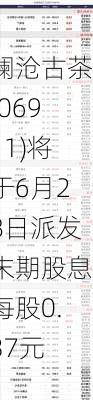 澜沧古茶(06911)将于6月28日派发末期股息每股0.37元