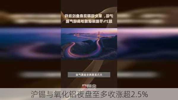 沪锡与氧化铝夜盘至多收涨超2.5%