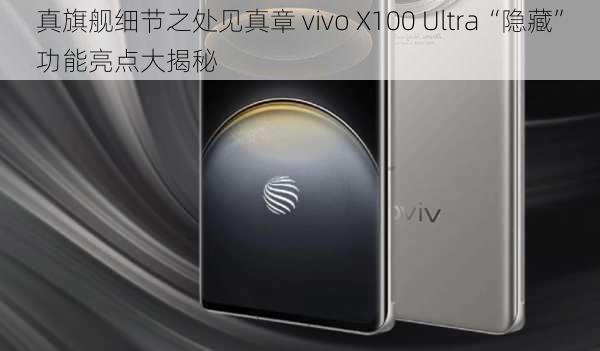 真旗舰细节之处见真章 vivo X100 Ultra“隐藏”功能亮点大揭秘