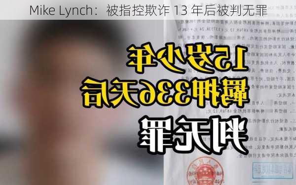 Mike Lynch：被指控欺诈 13 年后被判无罪